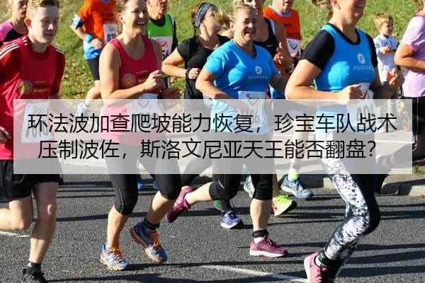 环法波加查爬坡能力恢复，珍宝车队战术压制波佐，斯洛文尼亚天王能否翻盘？