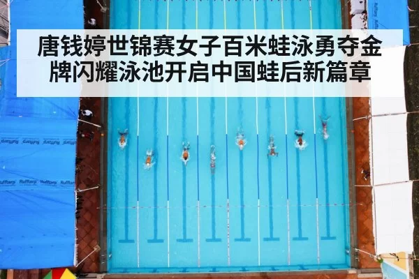 唐钱婷世锦赛女子百米蛙泳勇夺金牌闪耀泳池开启中国蛙后新篇章