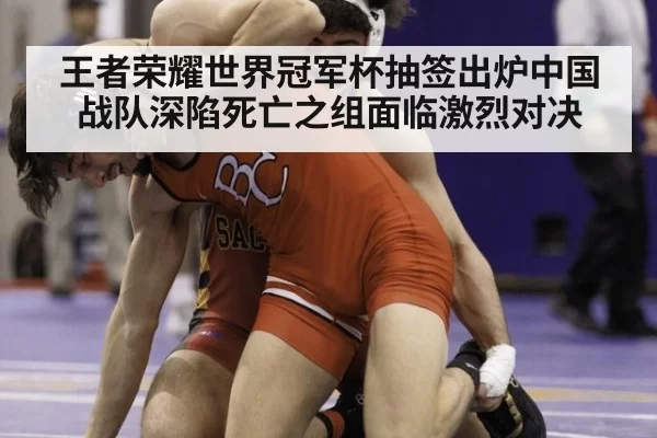 王者荣耀世界冠军杯抽签出炉中国战队深陷死亡之组面临激烈对决