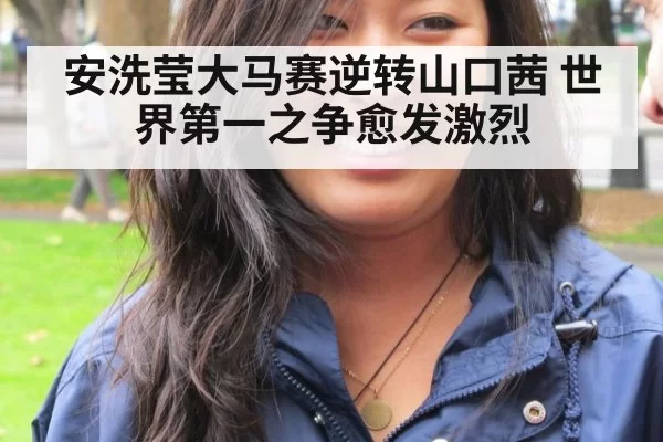 安洗莹大马赛逆转山口茜 世界第一之争愈发激烈